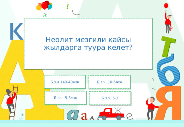 Неолит мезгили кайсы жылдарга туура келет? Б.з.ч 140-40жж Б.з.ч. 10-5жж Б.з.ч. 5-3жж Б.з.ч. 5-3 