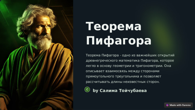 Теорема Пифагора Теорема Пифагора - одно из важнейших открытий древнегреческого математика Пифагора, которое легло в основу геометрии и тригонометрии. Она описывает взаимосвязь между сторонами прямоугольного треугольника и позволяет рассчитывать длины неизвестных сторон. by Салима Тойчубаева  