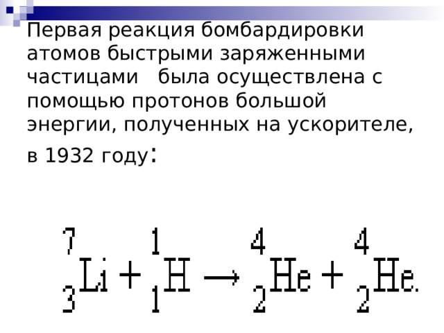 Первая реакция бомбардировки атомов быстрыми заряженными частицами была осуществлена с помощью протонов большой энергии, полученных на ускорителе, в 1932 году 