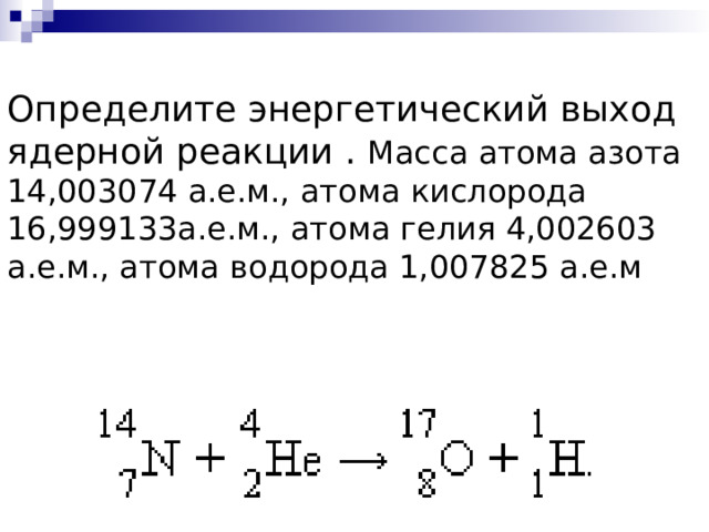 Определите энергетический выход ядерной реакции . Масса атома азота 14,003074 а.е.м., атома кислорода 16,999133а.е.м., атома гелия 4,002603 а.е.м., атома водорода 1,007825 а.е.м  