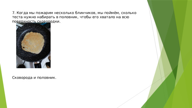 7. Когда мы пожарим несколько блинчиков, мы поймём, сколько теста нужно набирать в половник, чтобы его хватало на всю поверхность сковородки.              Сковорода и половник.    