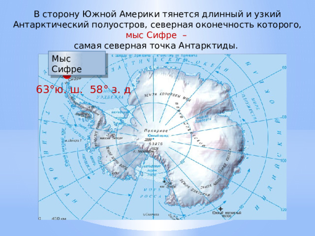 В сторону Южной Америки тянется длинный и узкий Антарктический полуостров, северная оконечность которого, мыс Сифре – самая северная точка Антарктиды. Мыс Сифре 63°ю. ш. 58° з. д 