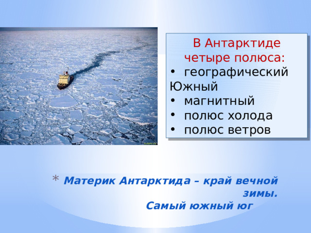 В Антарктиде четыре полюса:  географический Южный  магнитный  полюс холода  полюс ветров Материк Антарктида – край вечной зимы.  Самый южный юг 