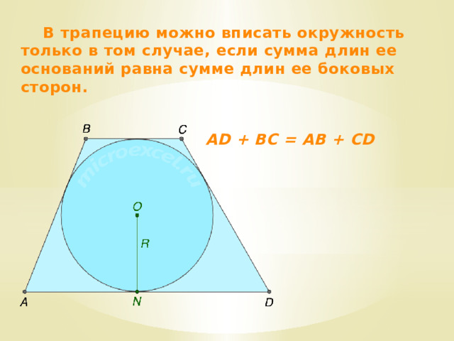  В трапецию можно вписать окружность только в том случае, если сумма длин ее оснований равна сумме длин ее боковых сторон.   AD + BC = AB + CD 