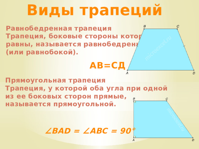 Виды трапеций Равнобедренная трапеция Трапеция, боковые стороны которой равны, называется равнобедренной (или равнобокой). АВ=СД Прямоугольная трапеция Трапеция, у которой оба угла при одной из ее боковых сторон прямые, называется прямоугольной. ∠ BAD = ∠ABC = 90° 