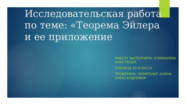 Исследовательская работа  по теме: «Теорема Эйлера и ее приложение Работу выполнила: Климанева Анастасия, Ученица 10-класса Проверила: Жовтоног Алина Александровна 