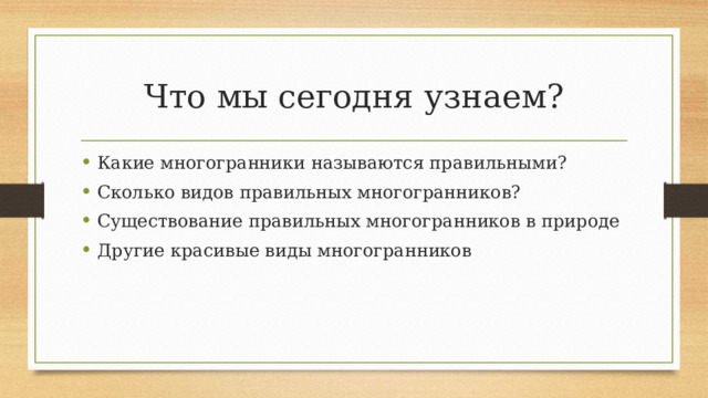 Что мы сегодня узнаем? Какие многогранники называются правильными? Сколько видов правильных многогранников? Существование правильных многогранников в природе Другие красивые виды многогранников 