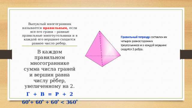 Выпуклый многогранник называется правильным, если все его грани – равные правильные многоугольники и в каждой его вершине сходится равное число ребер.   В каждом правильном многограннике сумма числа граней и вершин равна числу рёбер, увеличенному на 2. Г + В = Р + 2 60  + 60  + 60    