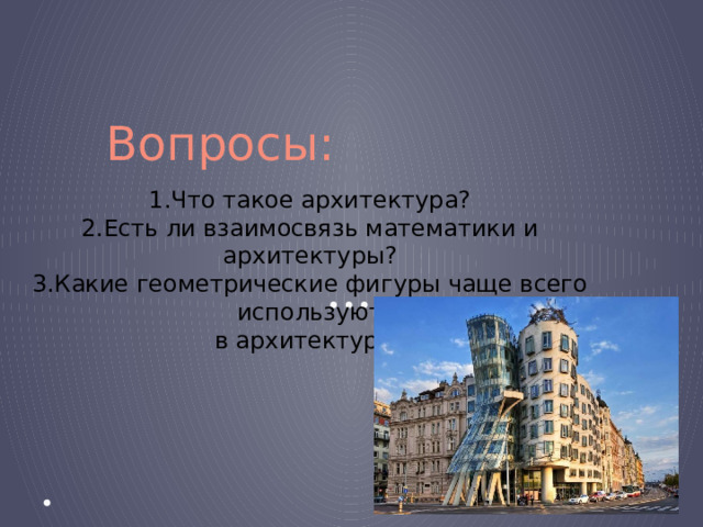 Вопросы: 1.Что такое архитектура?  2.Есть ли взаимосвязь математики и архитектуры?  3.Какие геометрические фигуры чаще всего используют  в архитектуре? 