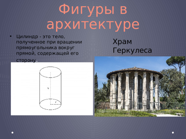 Фигуры в архитектуре Цилиндр - это тело, полученное при вращении прямоугольника вокруг прямой, содержащей его сторону . Храм Геркулеса 