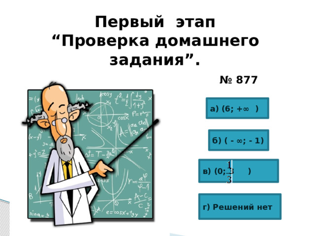Первый этап “ Проверка домашнего задания”. № 877 а) (6; +∞ ) б) ( - ∞; - 1) в) (0; 3 ) г) Решений нет 