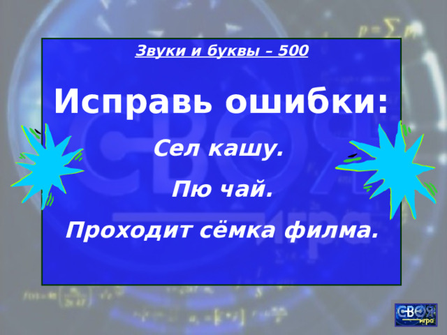 Звуки и буквы – 500 Исправь ошибки: Сел кашу. Пю чай. Проходит сёмка филма.  
