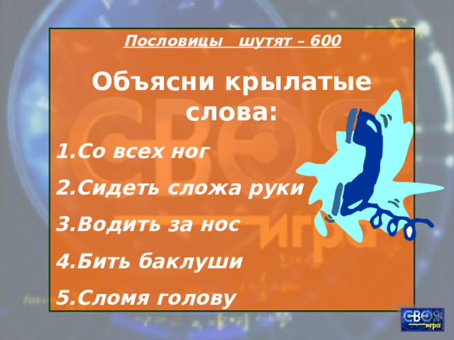 Пословицы шутят – 600 Объясни крылатые слова: Со всех ног Сидеть сложа руки Водить за нос Бить баклуши Сломя голову 