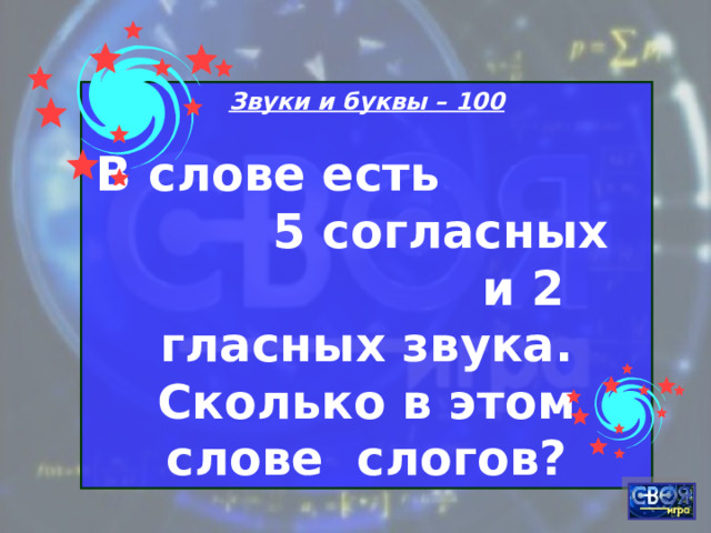 Звуки и буквы – 100 В слове есть 5 согласных и 2 гласных звука. Сколько в этом слове слогов? 