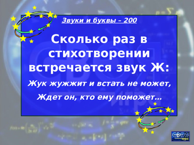 Звуки и буквы – 200 Сколько раз в стихотворении встречается звук Ж: Жук жужжит и встать не может, Ждет он, кто ему поможет…  