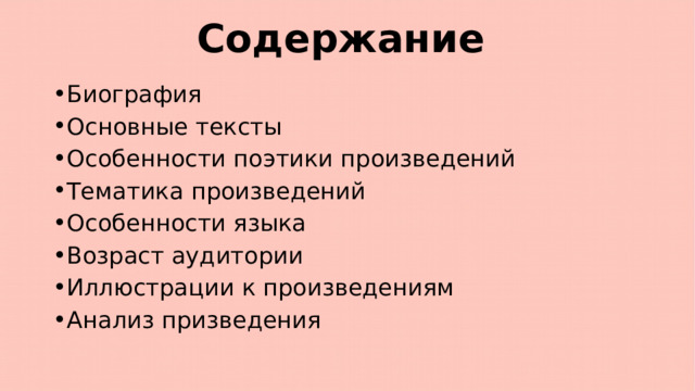 Содержание Биография Основные тексты Особенности поэтики произведений Тематика произведений Особенности языка Возраст аудитории Иллюстрации к произведениям Анализ призведения 