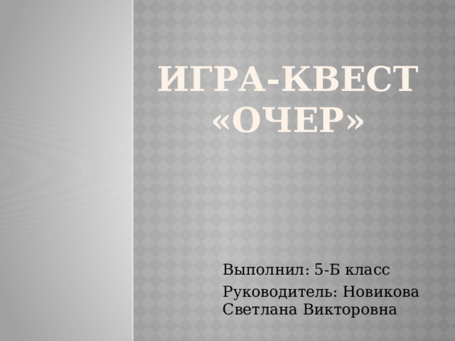 Игра-квест «Очер» Выполнил: 5-Б класс Руководитель: Новикова Светлана Викторовна 