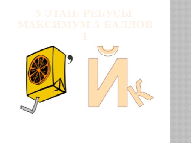 5 этап: РЕБУСЫ  максимум 5 баллов  1 