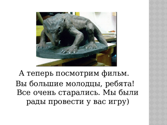 . А теперь посмотрим фильм. Вы большие молодцы, ребята! Все очень старались. Мы были рады провести у вас игру) 