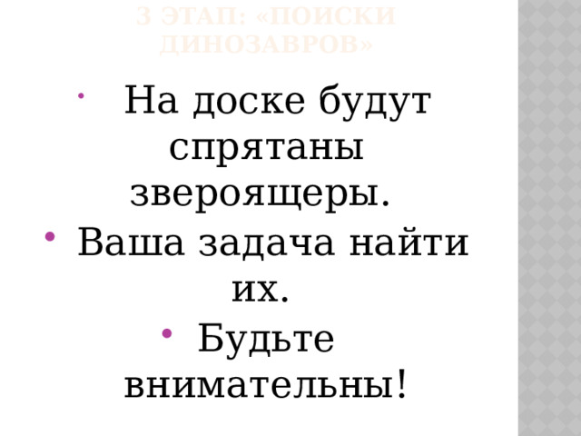 3 этап: «поиски динозавров»  На доске будут спрятаны звероящеры.  Ваша задача найти их. Будьте внимательны! 