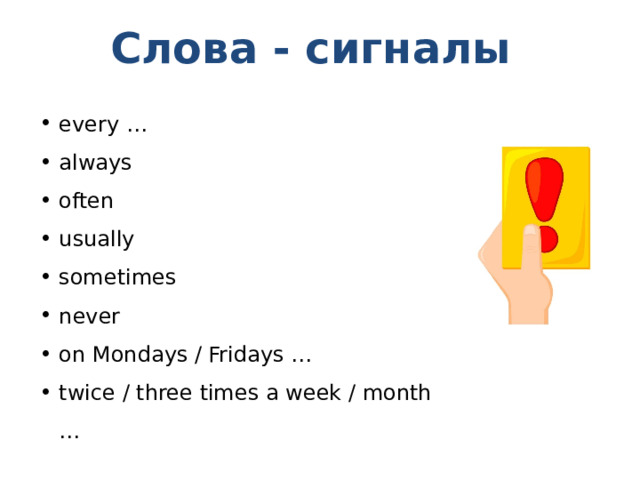 Слова - сигналы every … always often usually sometimes never on Mondays / Fridays … twice / three times a week / month … 