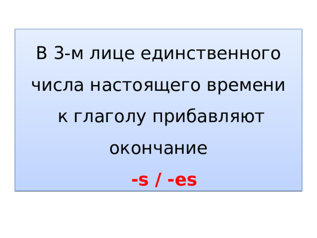 В 3-м лице единственного числа настоящего времени  к глаголу прибавляют окончание  -s / -es 