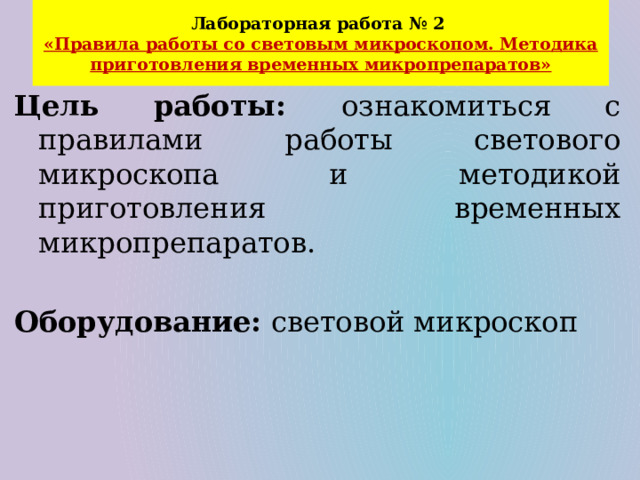 Лабораторная работа № 2  «Правила работы со световым микроскопом. Методика приготовления временных микропрепаратов» Цель работы: ознакомиться с правилами работы светового микроскопа и методикой приготовления временных микропрепаратов. Оборудование: световой микроскоп 