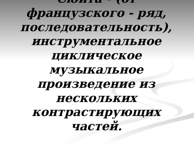 Сюита - (от французского - ряд, последовательность), инструментальное циклическое музыкальное произведение из нескольких контрастирующих частей. 