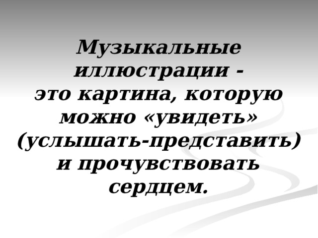 Музыкальные иллюстрации - это картина, которую можно «увидеть» (услышать-представить) и прочувствовать сердцем. 