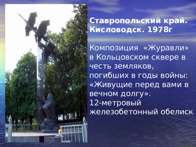   Ставропольский край. Кисловодск. 1978г Композиция «Журавли» в Кольцовском сквере в честь земляков, погибших в годы войны: «Живущие перед вами в вечном долгу». 12-метровый железобетонный обелиск    