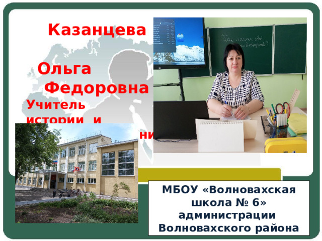  Казанцева  Ольга Федоровна Учитель истории и обществознания МБОУ «Волновахская школа № 6» администрации Волновахского района 