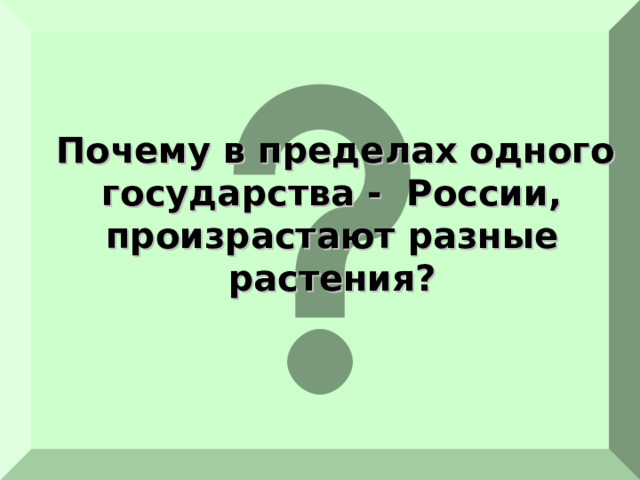  Почему в пределах одного государства - России, произрастают разные растения? 