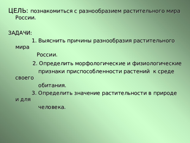 ЦЕЛЬ: познакомиться с разнообразием растительного мира России. ЗАДАЧИ:  1. Выяснить причины разнообразия растительного мира  России.  2. Определить морфологические и физиологические  признаки приспособленности растений к среде своего  обитания.  3. Определить значение растительности в природе и для  человека. 