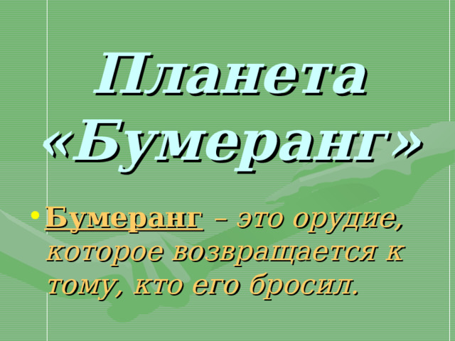 Планета «Бумеранг»  Бумеранг – это орудие, которое возвращается к тому, кто его бросил. 