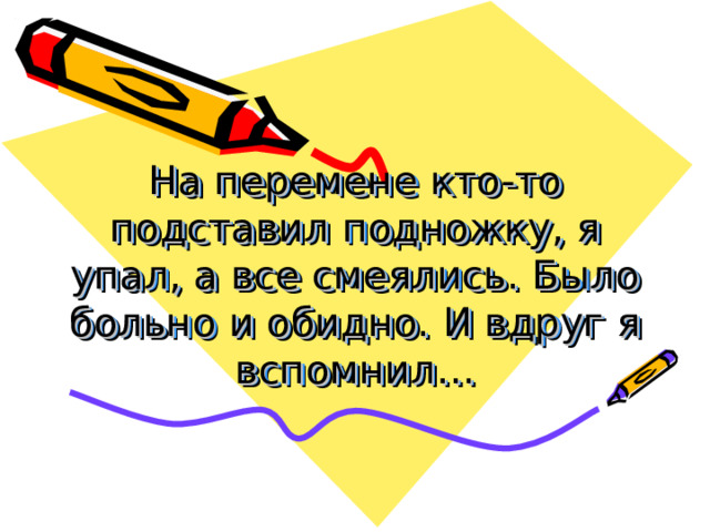 На перемене кто-то подставил подножку, я упал, а все смеялись. Было больно и обидно. И вдруг я вспомнил… 