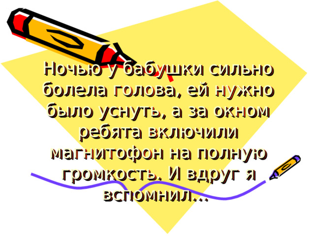 Ночью у бабушки сильно болела голова, ей нужно было уснуть, а за окном ребята включили магнитофон на полную громкость. И вдруг я вспомнил… 