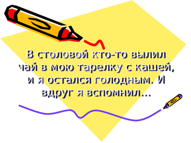 В столовой кто-то вылил чай в мою тарелку с кашей, и я остался голодным. И вдруг я вспомнил… 
