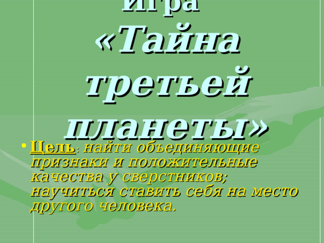 Игра  «Тайна третьей планеты»  Цель : найти объединяющие признаки и положительные качества у сверстников; научиться ставить себя на место другого человека. 