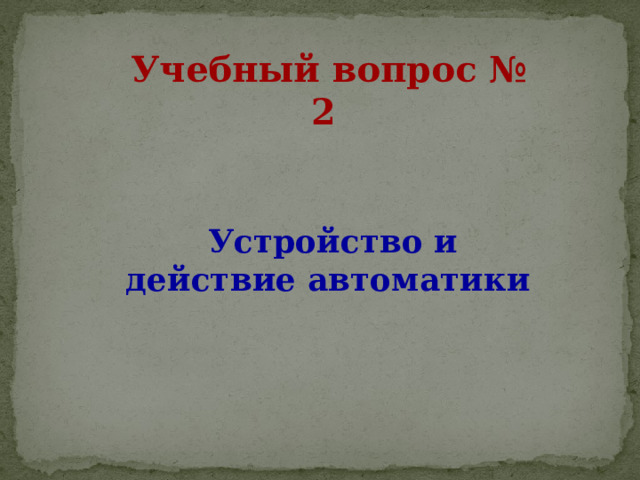 Учебный вопрос № 2   Устройство и действие автоматики 