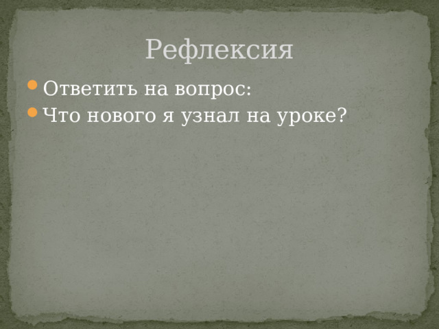 Рефлексия Ответить на вопрос: Что нового я узнал на уроке? 