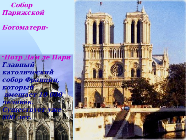  Собор Парижской  Богоматери- Нотр Дам де Пари Главный католический собор Франции, который  вмещает 10 000 человек. Существует уже 800 лет. 