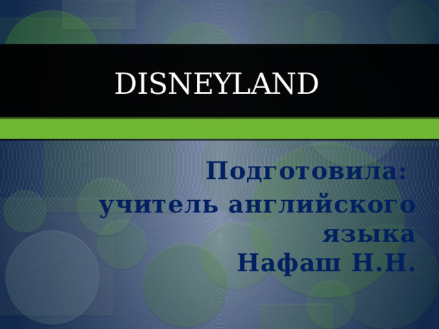 Disneyland  Подготовила: учитель английского языка  Нафаш Н.Н. 