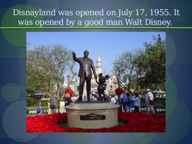 Disnayland was opened on July 17, 1955. It was opened by a good man Walt Disney. 