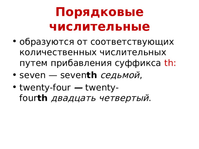 Порядковые числительные образуются от соответствующих количественных числительных путем прибавления суффикса  th:  seven — seven th   седьмой , twenty-four  —  twenty-four th  двадцать   четвертый . 