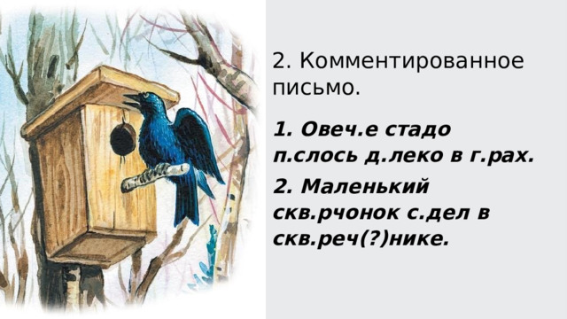 2. Комментированное письмо. 1. Овеч.е стадо п.слось д.леко в г.рах. 2. Маленький скв.рчонок с.дел в скв.реч(?)нике.   