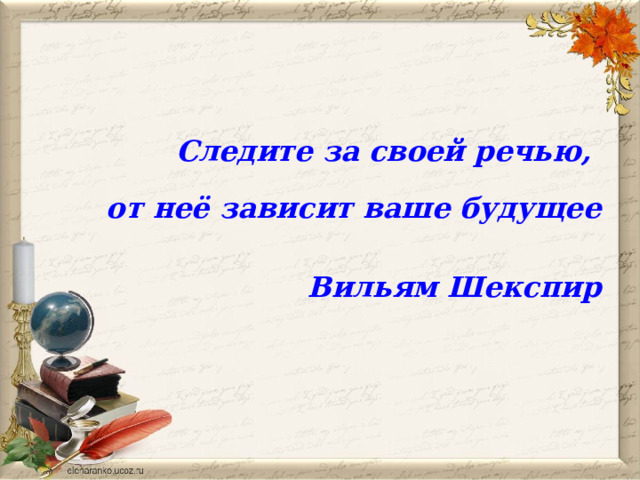 Следите за своей речью, от неё зависит ваше будущее  Вильям Шекспир 