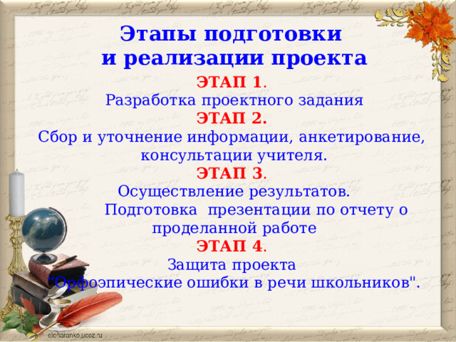 Этапы подготовки и реализации проекта ЭТАП 1 . Разработка проектного задания ЭТАП 2.  Сбор и уточнение информации, анкетирование, консультации учителя. ЭТАП 3 . Осуществление результатов.  Подготовка презентации по отчету о проделанной работе ЭТАП 4 . Защита проекта 