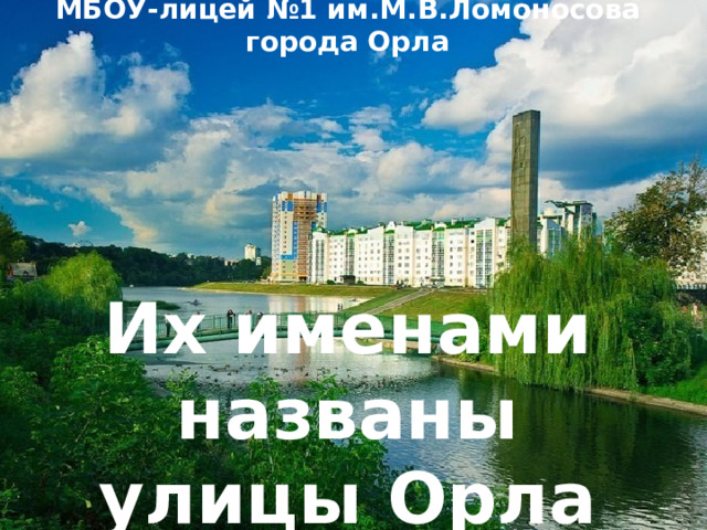  МБОУ-лицей №1 им.М.В.Ломоносова города Орла          Их именами названы улицы Орла 