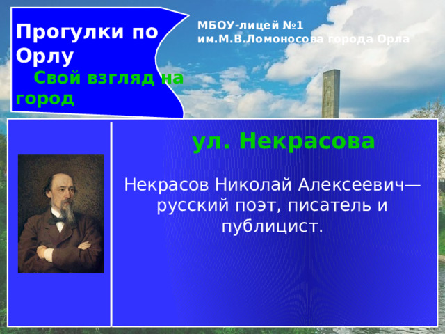 Прогулки по Орлу  Свой взгляд на город МБОУ-лицей №1 им.М.В.Ломоносова города Орла   ул. Некрасова Некрасов Николай Алексеевич— русский поэт, писатель и публицист. 