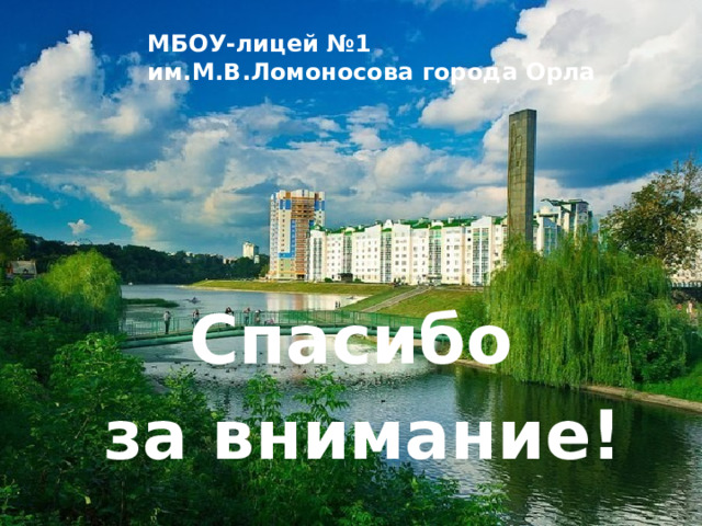 МБОУ-лицей №1 им.М.В.Ломоносова города Орла   Спасибо за внимание! 